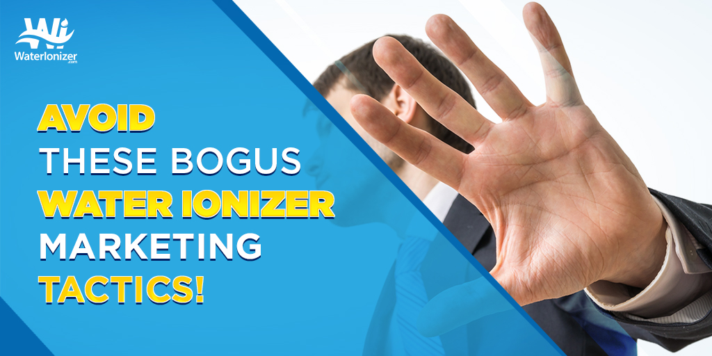 Avoid These Bogus Water Ionizer Marketing Tactics