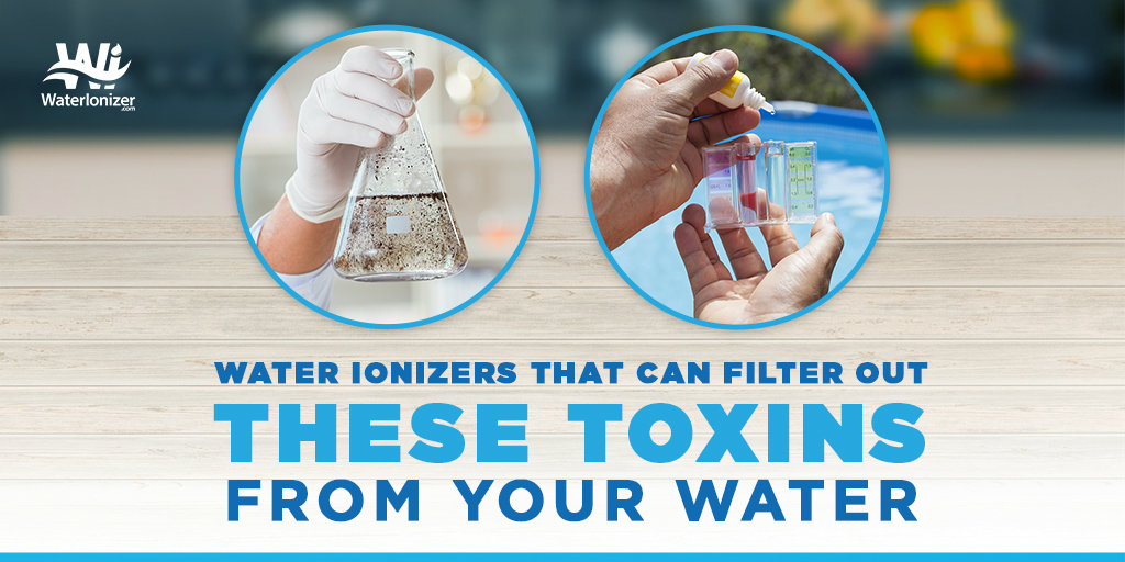 Water Ionizers That Can Filter Out These Toxins from Your Water